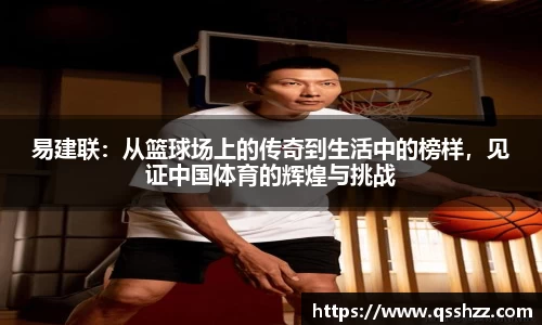 易建联：从篮球场上的传奇到生活中的榜样，见证中国体育的辉煌与挑战