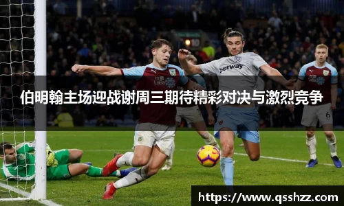 伯明翰主场迎战谢周三期待精彩对决与激烈竞争