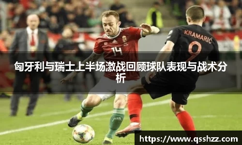 匈牙利与瑞士上半场激战回顾球队表现与战术分析
